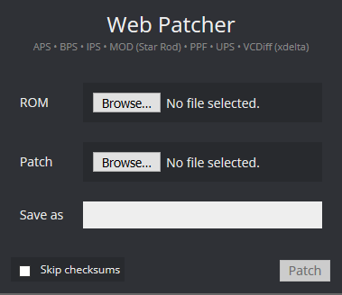 Hack64's Web Patcher interface. There are
'Browse' buttons for selecting the base/unmodified ROM, as well as the patch file.
There is a text box labeled 'Save as', where you are meant to enter the filename of
the output/patched ROM. There is an optional 'Skip checksums' checkbox on the lower
left; it is recommended to leave this unchecked. Finally, there is a 'Patch' button
on the lower right, which will patch the ROM and provide you with a download of the
patched ROM.